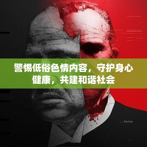 警惕低俗色情内容，守护身心健康，共建和谐社会