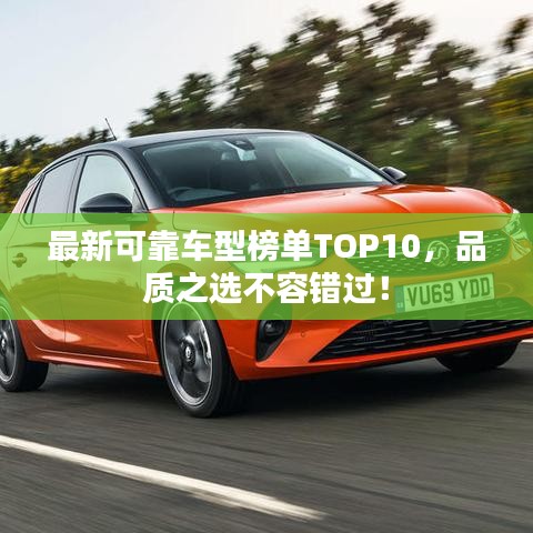 最新可靠车型榜单TOP10，品质之选不容错过！