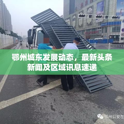 鄂州城东发展动态，最新头条新闻及区域讯息速递