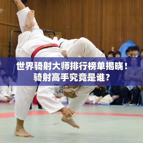 世界骑射大师排行榜单揭晓！骑射高手究竟是谁？