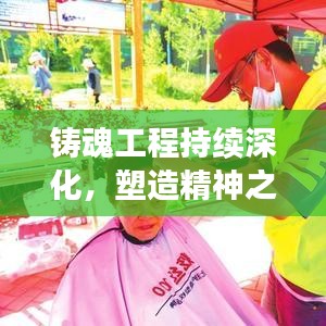 铸魂工程持续深化，塑造精神之魂，引领社会进步