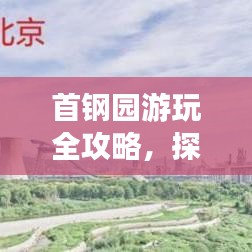 首钢园游玩全攻略，探秘最新地图，畅游工业遗迹！