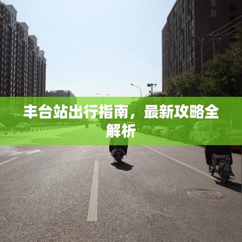 丰台站出行指南，最新攻略全解析