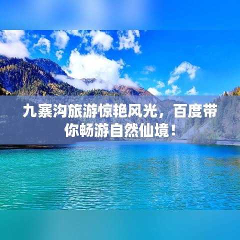 九寨沟旅游惊艳风光，百度带你畅游自然仙境！
