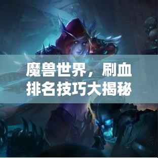 魔兽世界，刷血排名技巧大揭秘，助你独占鳌头！