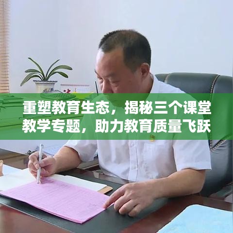 重塑教育生态，揭秘三个课堂教学专题，助力教育质量飞跃提升！