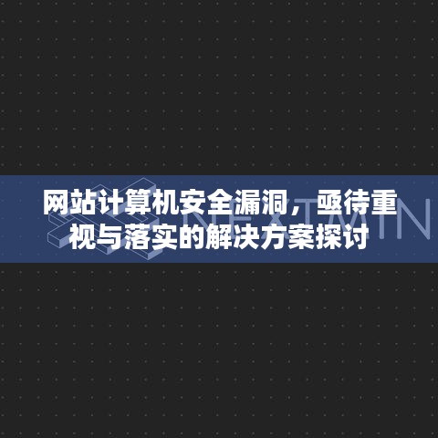 网站计算机安全漏洞，亟待重视与落实的解决方案探讨