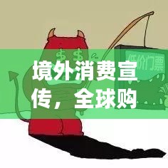 境外消费宣传，全球购物狂欢之旅启航！