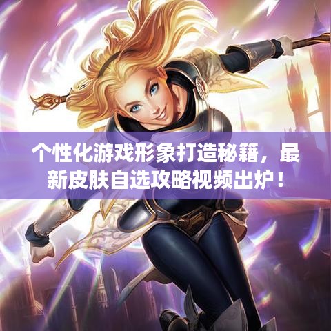 个性化游戏形象打造秘籍，最新皮肤自选攻略视频出炉！