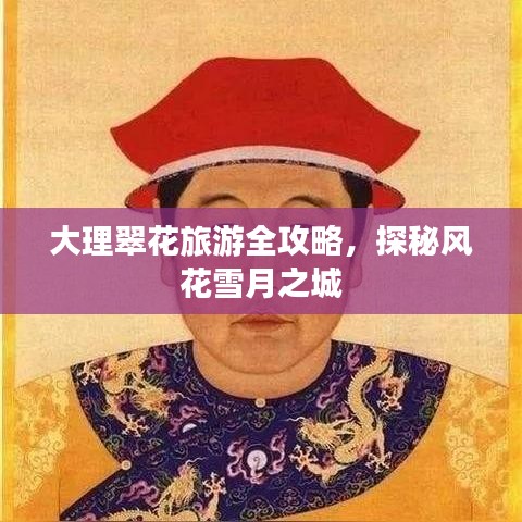 大理翠花旅游全攻略，探秘风花雪月之城