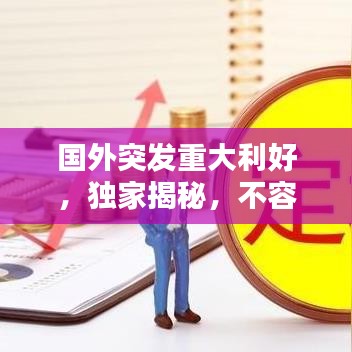 国外突发重大利好，独家揭秘，不容错过！
