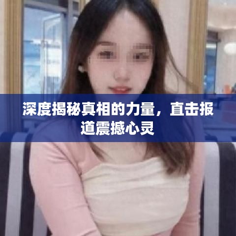 深度揭秘真相的力量，直击报道震撼心灵