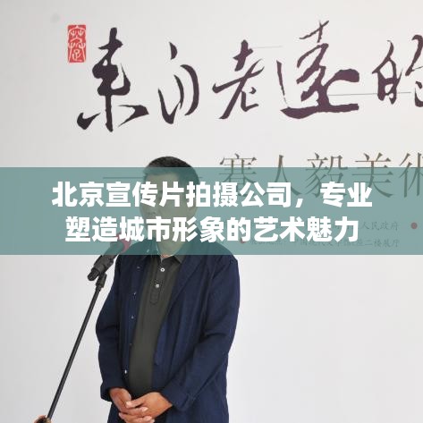 北京宣传片拍摄公司，专业塑造城市形象的艺术魅力