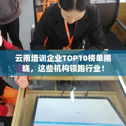 云南培训企业TOP10榜单揭晓，这些机构领跑行业！
