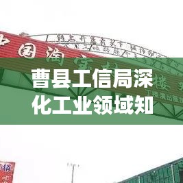 曹县工信局深化工业领域知识培训，助推县域经济飞跃发展