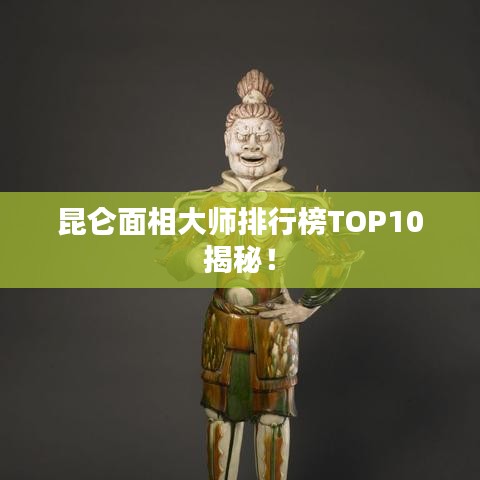 昆仑面相大师排行榜TOP10揭秘！