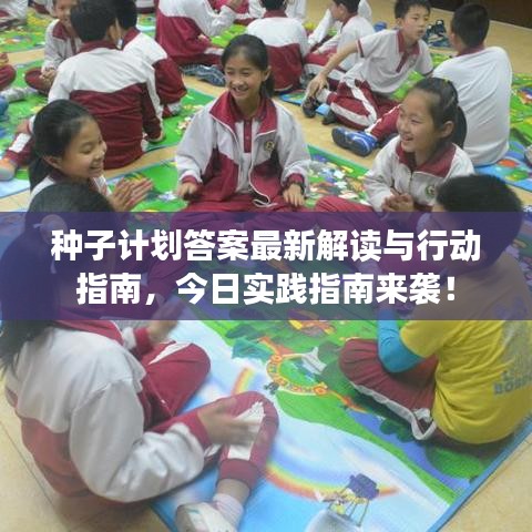 种子计划答案最新解读与行动指南，今日实践指南来袭！