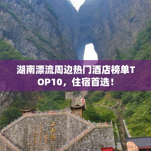 湖南漂流周边热门酒店榜单TOP10，住宿首选！
