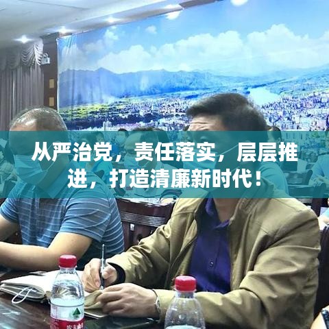 从严治党，责任落实，层层推进，打造清廉新时代！