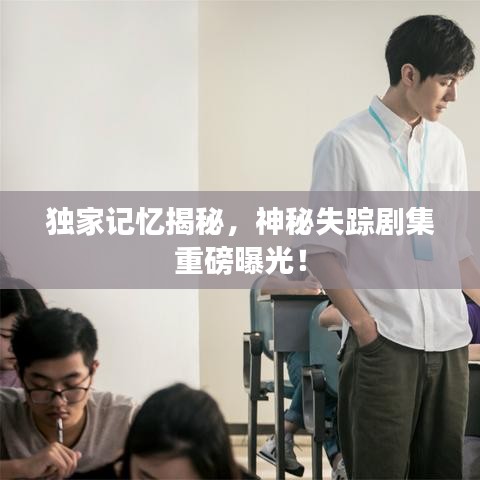 独家记忆揭秘，神秘失踪剧集重磅曝光！