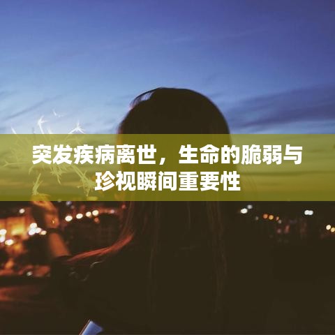 突发疾病离世，生命的脆弱与珍视瞬间重要性