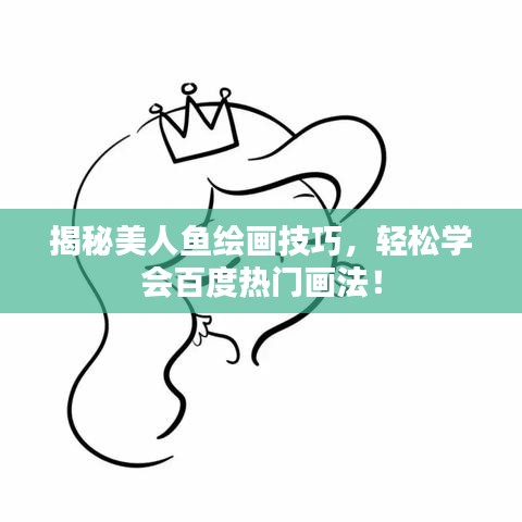 揭秘美人鱼绘画技巧，轻松学会百度热门画法！