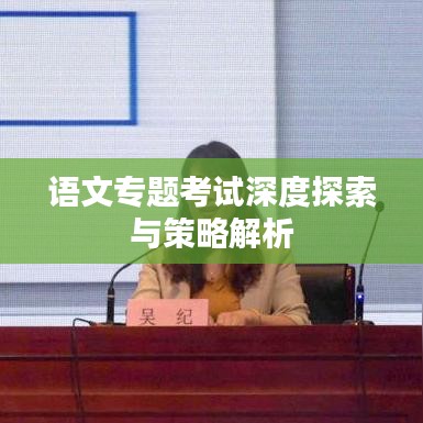 语文专题考试深度探索与策略解析