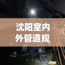 沈阳室内外管道规范图，打造安全高效居住环境