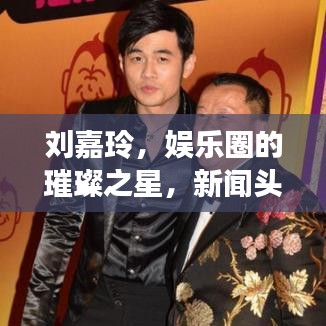 刘嘉玲，娱乐圈的璀璨之星，新闻头条热议焦点