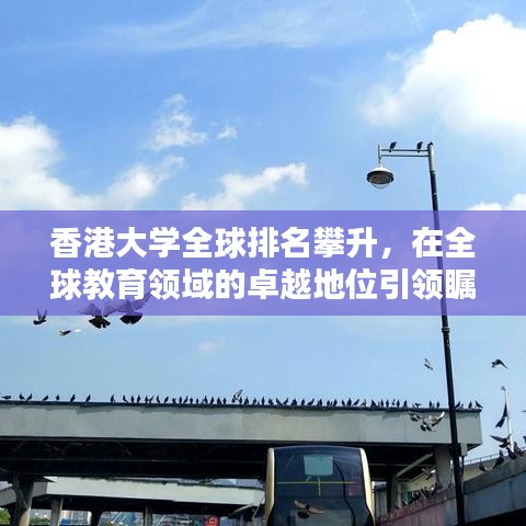香港大学全球排名攀升，在全球教育领域的卓越地位引领瞩目！