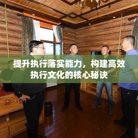 提升执行落实能力，构建高效执行文化的核心秘诀