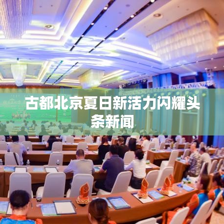 古都北京夏日新活力闪耀头条新闻