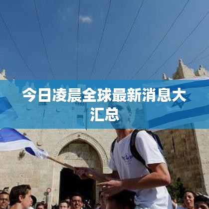 今日凌晨全球最新消息大汇总
