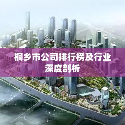桐乡市公司排行榜及行业深度剖析