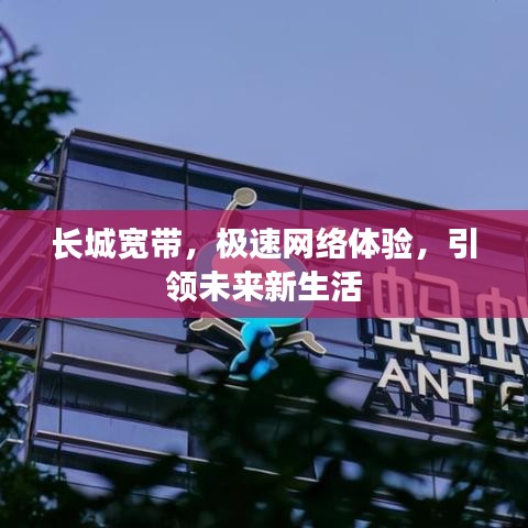 长城宽带，极速网络体验，引领未来新生活