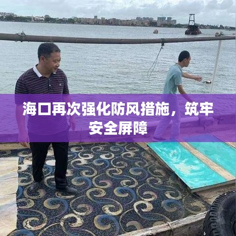 海口再次强化防风措施，筑牢安全屏障