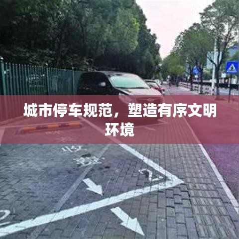 城市停车规范，塑造有序文明环境