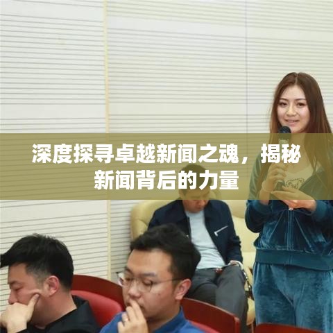 深度探寻卓越新闻之魂，揭秘新闻背后的力量