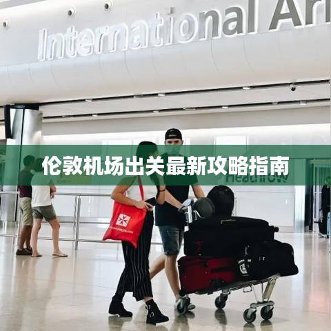 伦敦机场出关最新攻略指南
