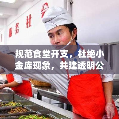 规范食堂开支，杜绝小金库现象，共建透明公正饮食环境