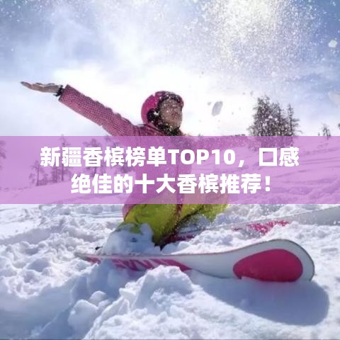 新疆香槟榜单TOP10，口感绝佳的十大香槟推荐！