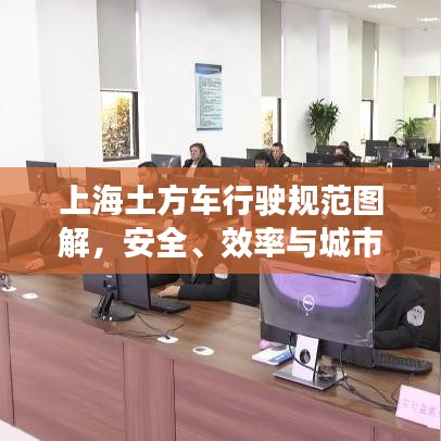 上海土方车行驶规范图解，安全、效率与城市和谐共生
