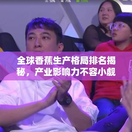 全球香蕉生产格局排名揭秘，产业影响力不容小觑
