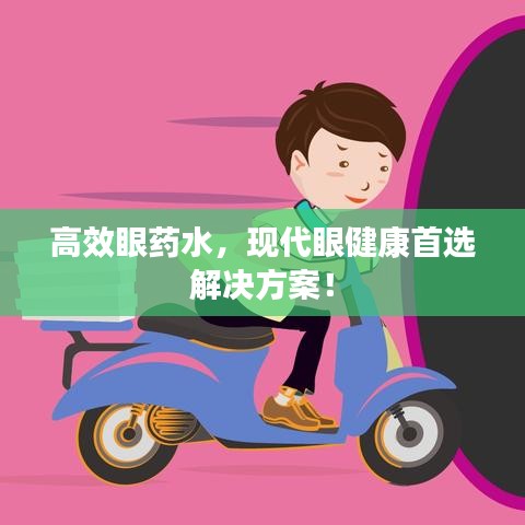 高效眼药水，现代眼健康首选解决方案！