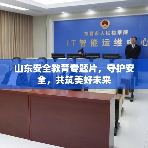山东安全教育专题片，守护安全，共筑美好未来