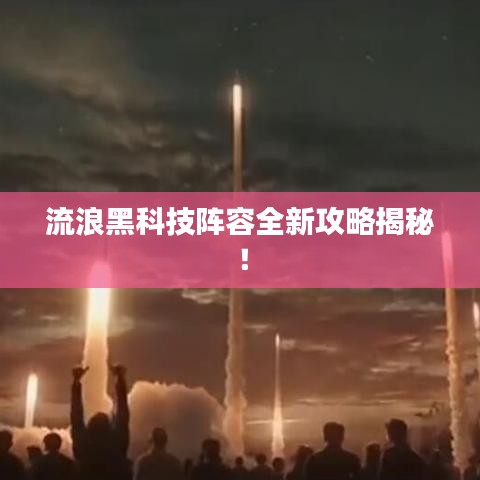 流浪黑科技阵容全新攻略揭秘！