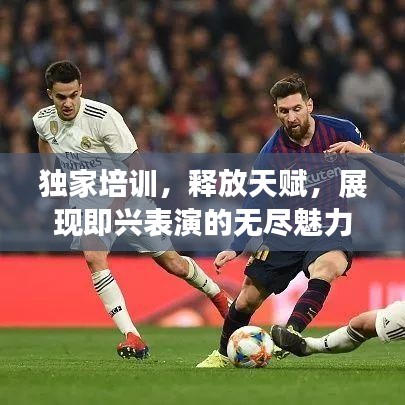 独家培训，释放天赋，展现即兴表演的无尽魅力与无限可能