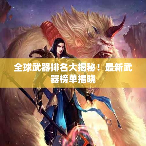 全球武器排名大揭秘！最新武器榜单揭晓