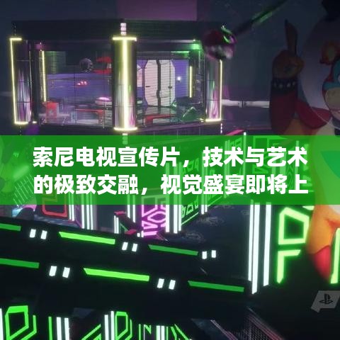 索尼电视宣传片，技术与艺术的极致交融，视觉盛宴即将上演！