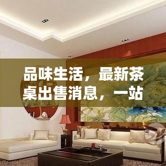 品味生活，最新茶桌出售消息，一站式选购优质茶桌